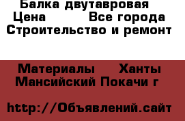 Балка двутавровая › Цена ­ 180 - Все города Строительство и ремонт » Материалы   . Ханты-Мансийский,Покачи г.